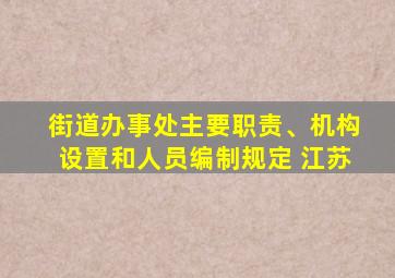 街道办事处主要职责、机构设置和人员编制规定 江苏